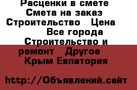 Расценки в смете. Смета на заказ. Строительство › Цена ­ 500 - Все города Строительство и ремонт » Другое   . Крым,Евпатория